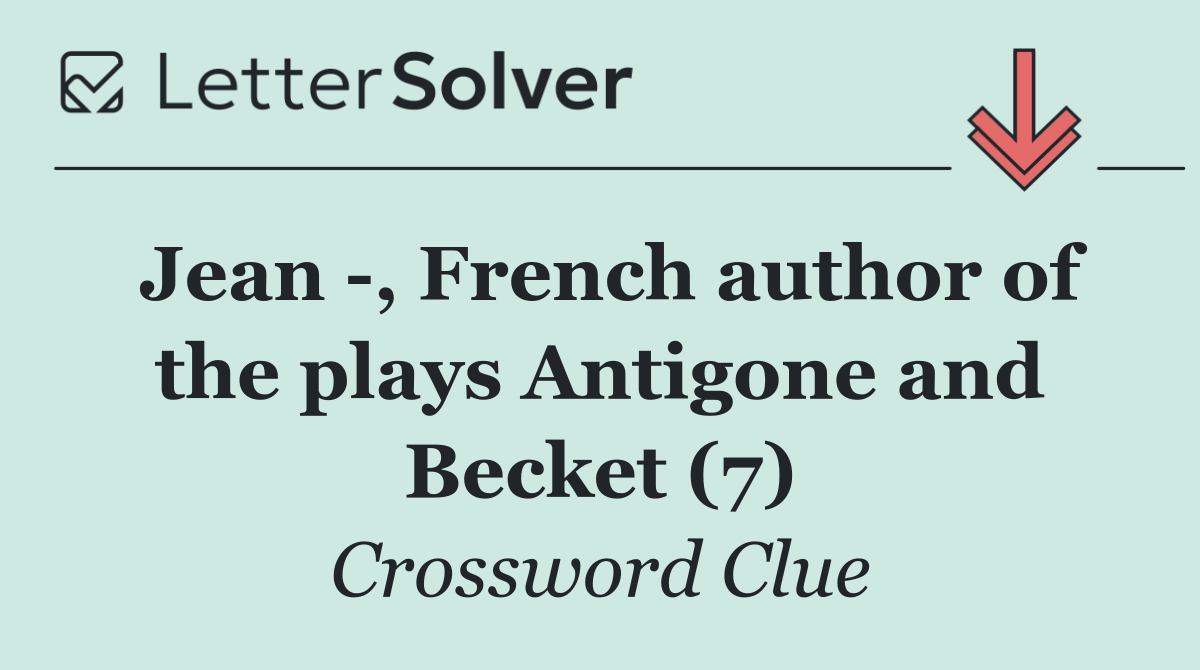 Jean  , French author of the plays Antigone and Becket (7)
