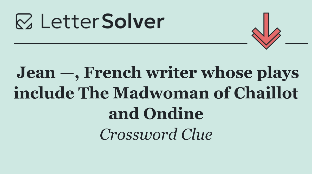 Jean —, French writer whose plays include The Madwoman of Chaillot and Ondine