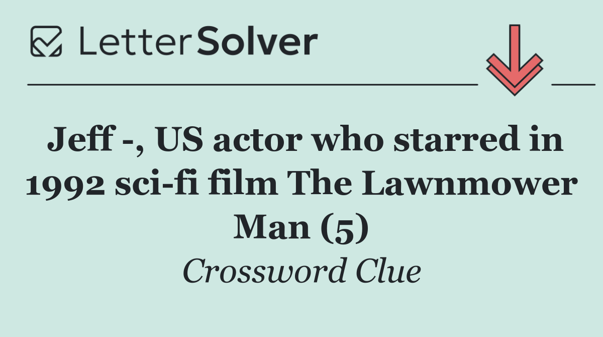 Jeff  , US actor who starred in 1992 sci fi film The Lawnmower Man (5)
