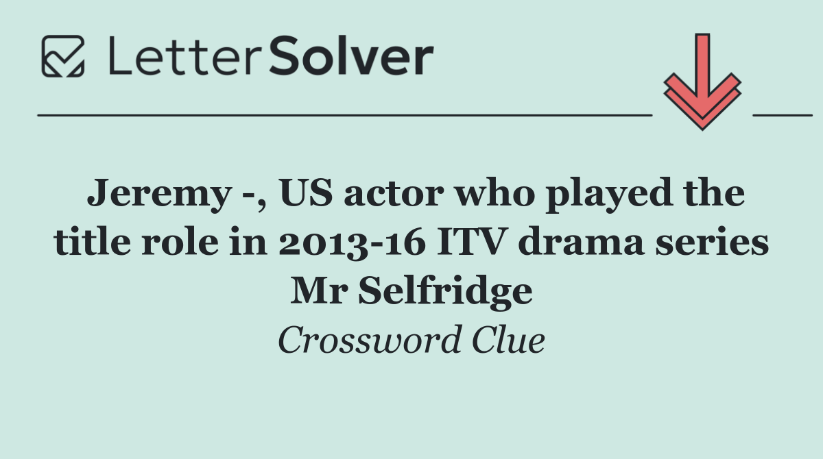 Jeremy  , US actor who played the title role in 2013 16 ITV drama series Mr Selfridge