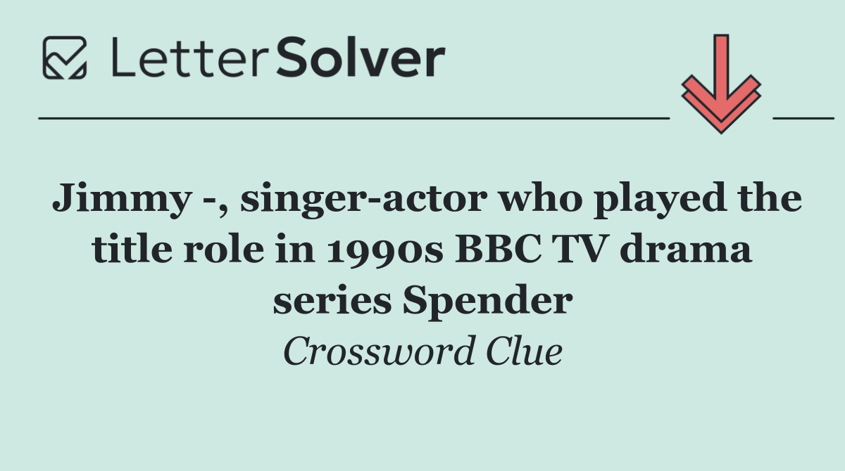 Jimmy  , singer actor who played the title role in 1990s BBC TV drama series Spender