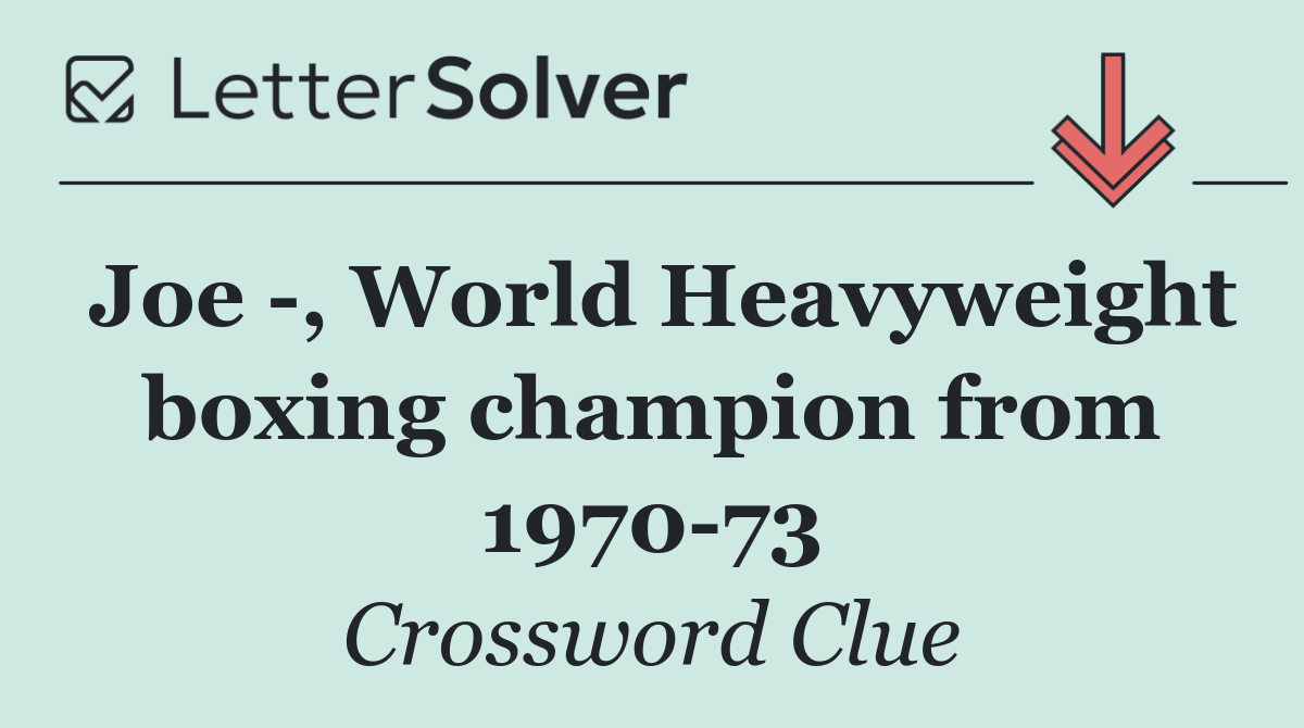 Joe  , World Heavyweight boxing champion from 1970 73