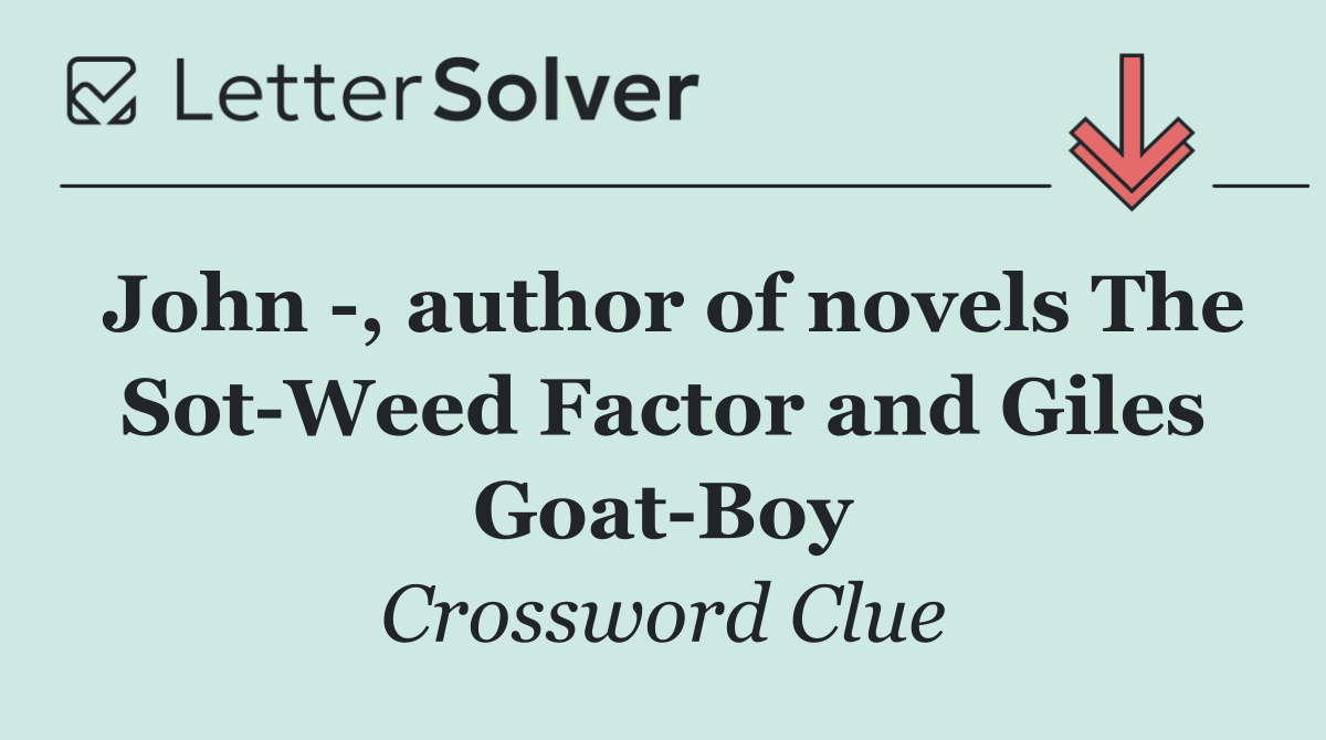 John  , author of novels The Sot Weed Factor and Giles Goat Boy