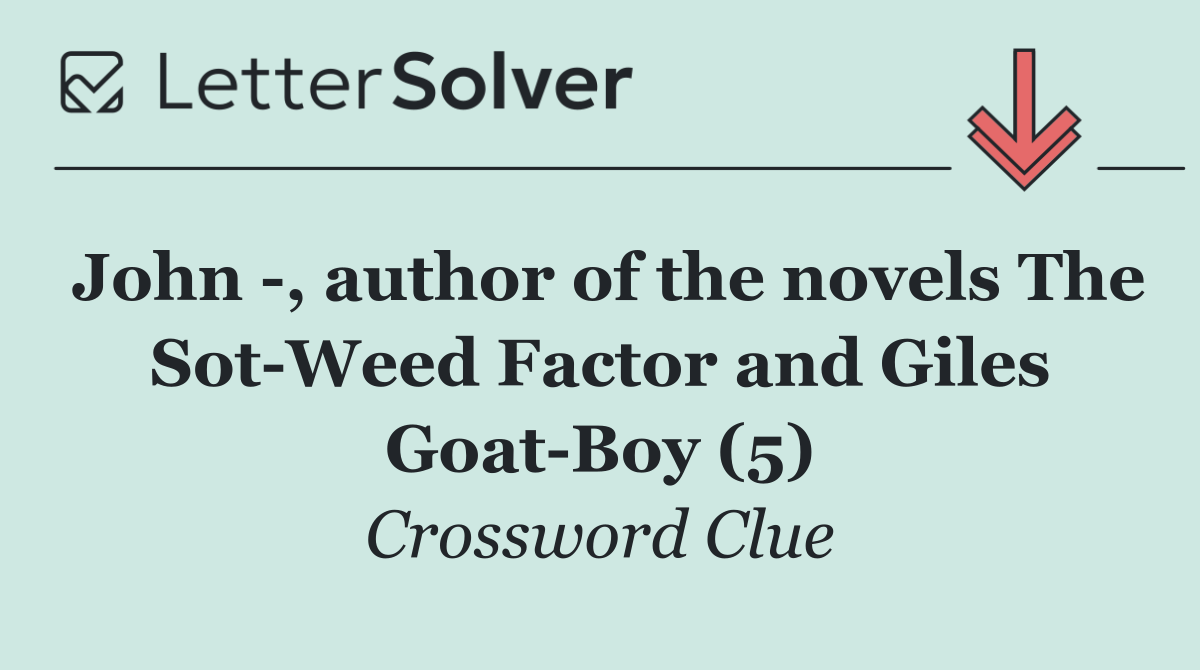 John  , author of the novels The Sot Weed Factor and Giles Goat Boy (5)