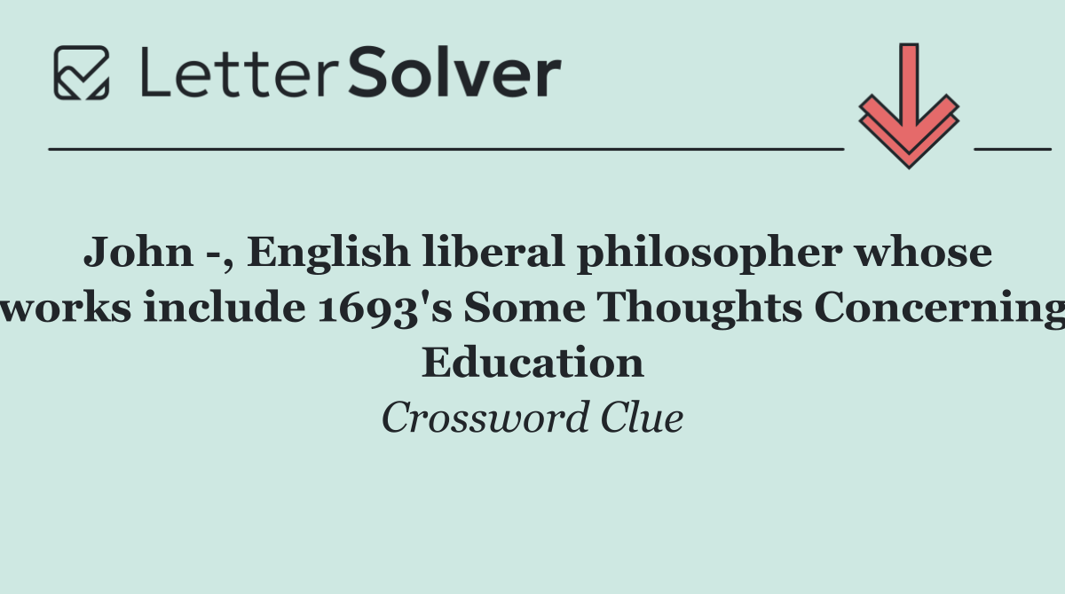 John  , English liberal philosopher whose works include 1693's Some Thoughts Concerning Education