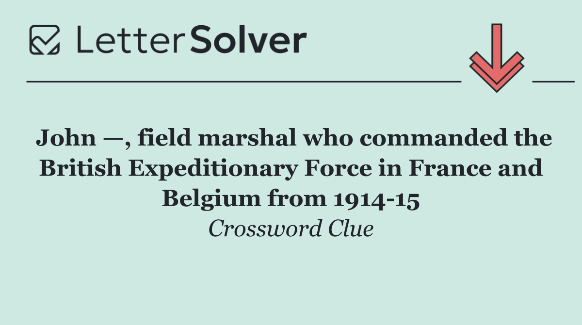 John —, field marshal who commanded the British Expeditionary Force in France and Belgium from 1914 15