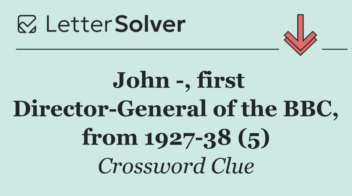John  , first Director General of the BBC, from 1927 38 (5)