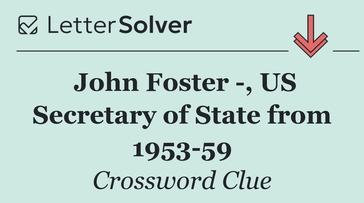 John Foster  , US Secretary of State from 1953 59