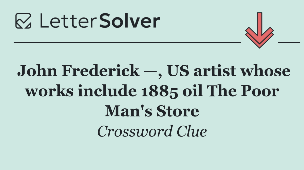John Frederick —, US artist whose works include 1885 oil The Poor Man's Store