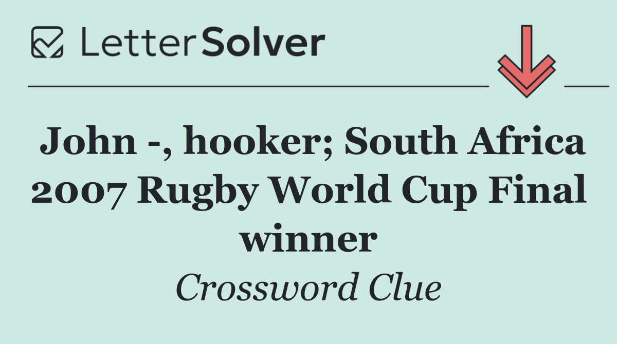John  , hooker; South Africa 2007 Rugby World Cup Final winner