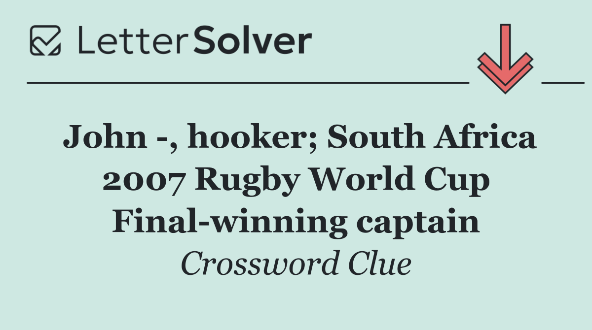 John  , hooker; South Africa 2007 Rugby World Cup Final winning captain