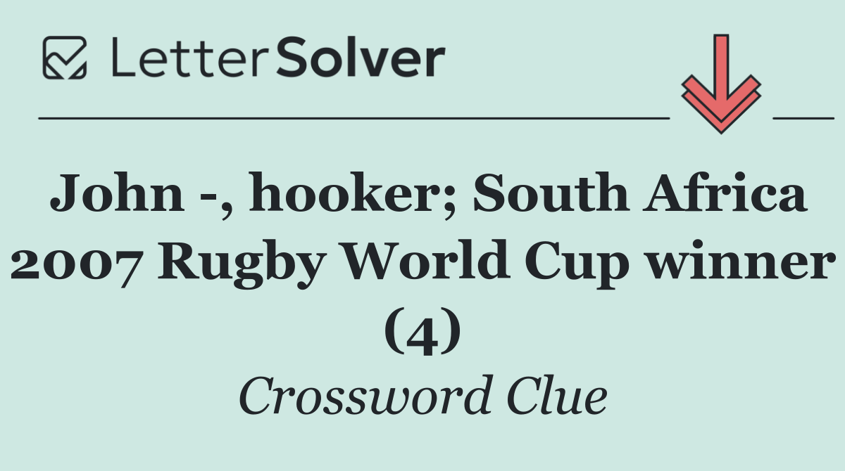 John  , hooker; South Africa 2007 Rugby World Cup winner (4)