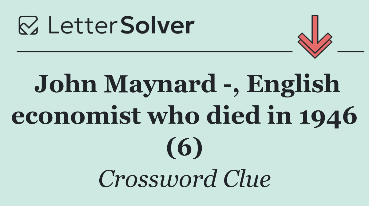 John Maynard  , English economist who died in 1946 (6)