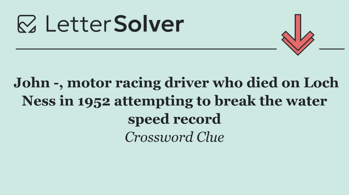 John  , motor racing driver who died on Loch Ness in 1952 attempting to break the water speed record