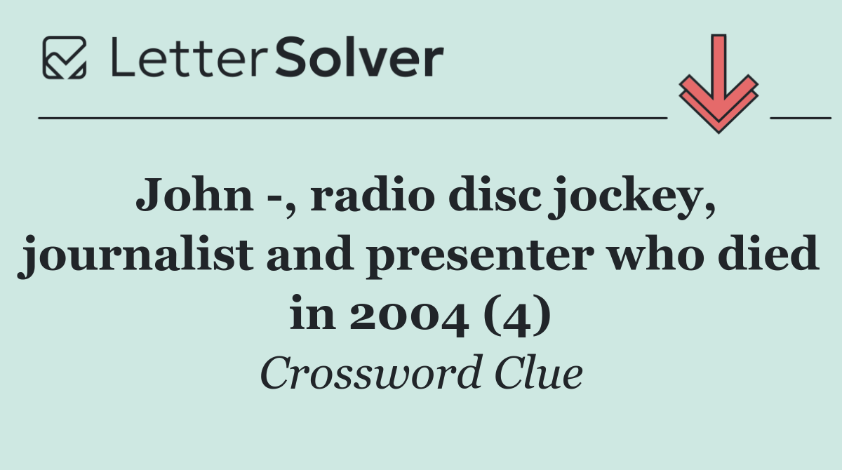 John  , radio disc jockey, journalist and presenter who died in 2004 (4)