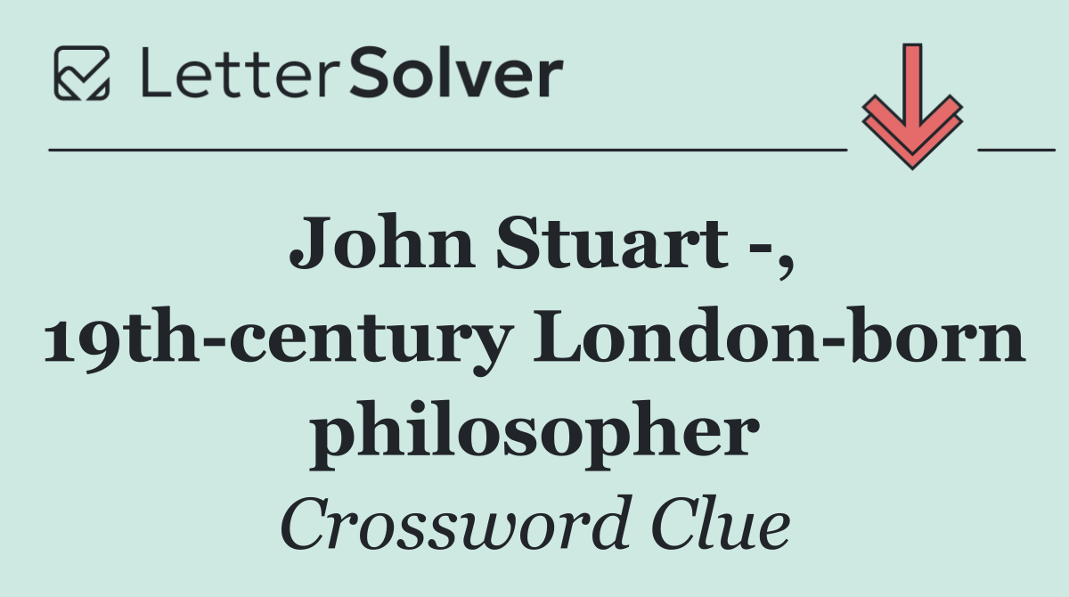John Stuart  , 19th century London born philosopher
