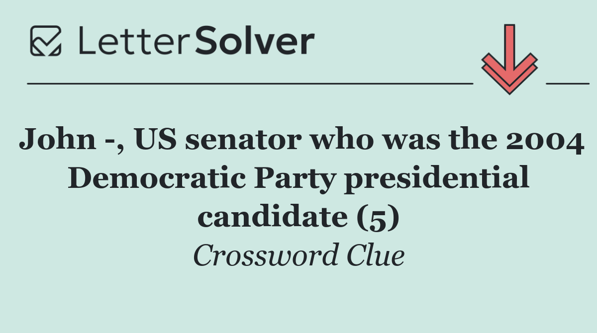 John  , US senator who was the 2004 Democratic Party presidential candidate (5)