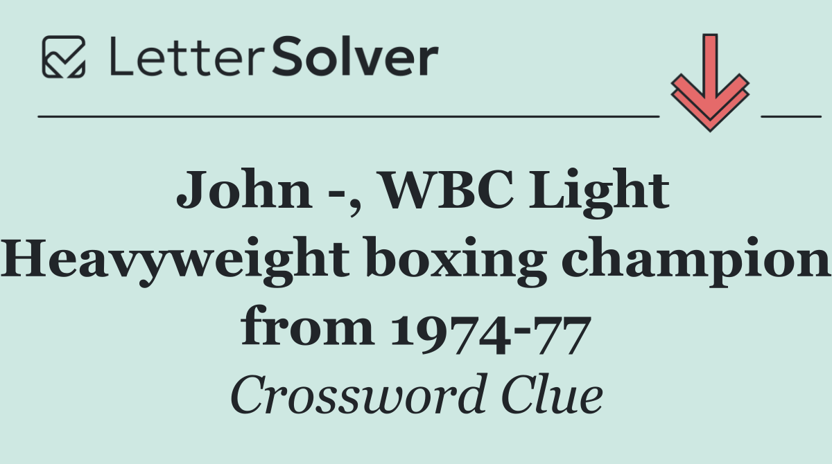 John  , WBC Light Heavyweight boxing champion from 1974 77