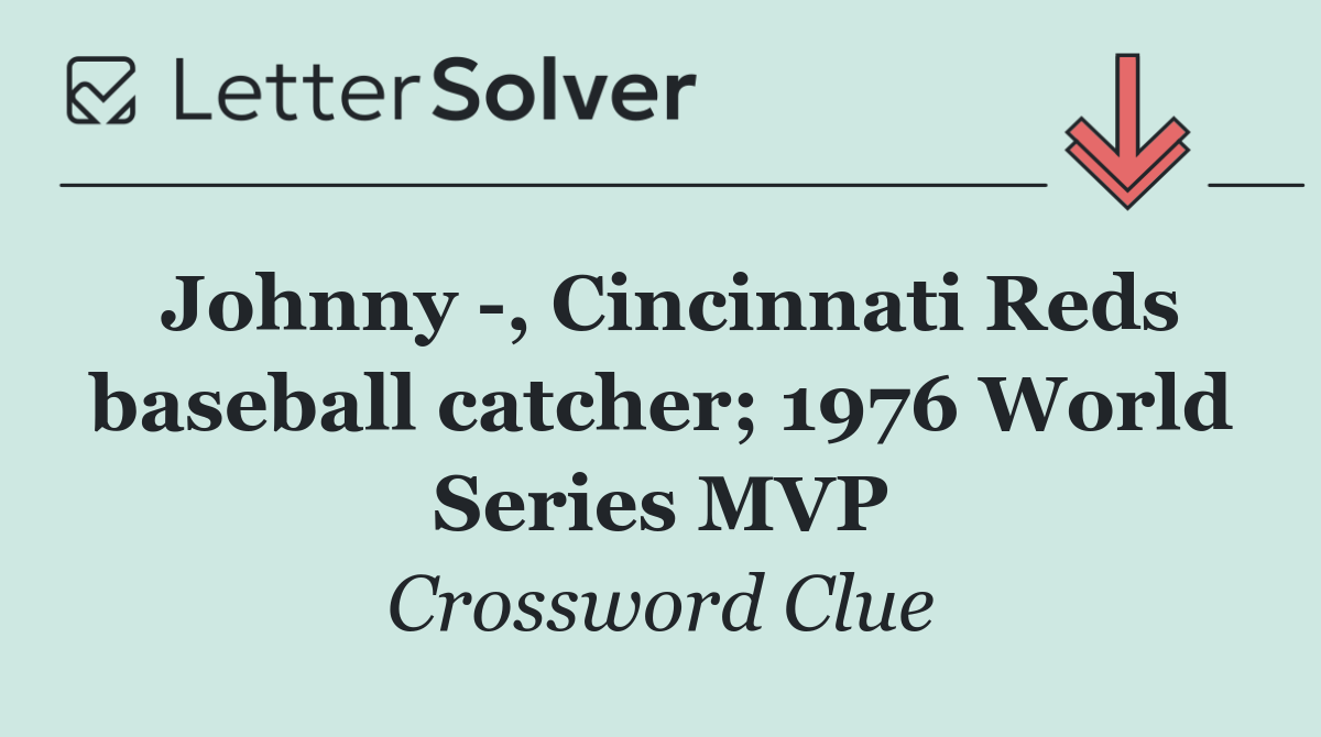 Johnny  , Cincinnati Reds baseball catcher; 1976 World Series MVP