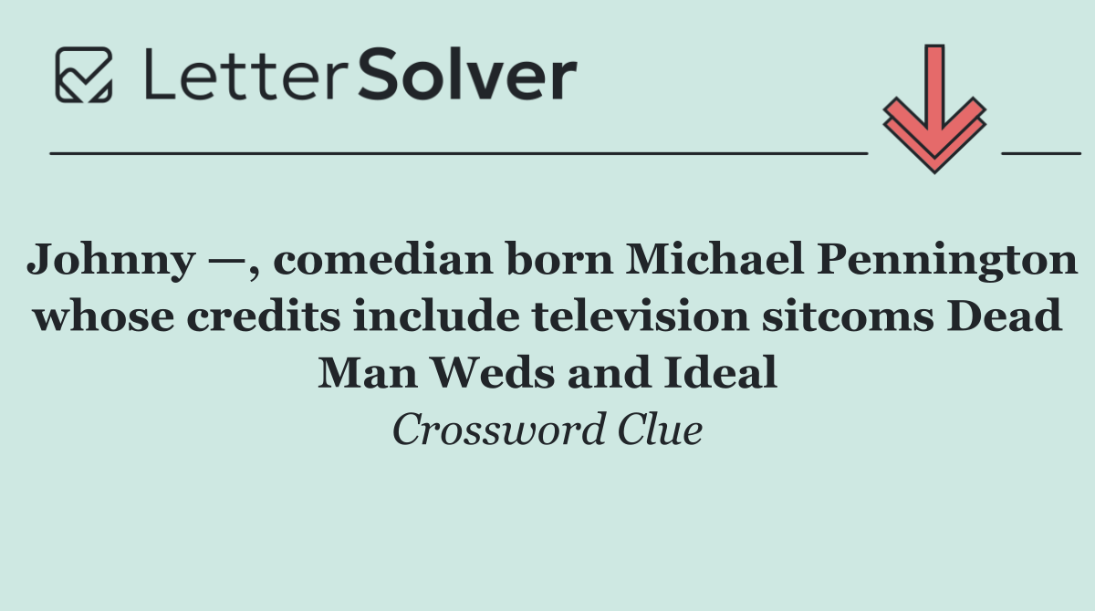 Johnny —, comedian born Michael Pennington whose credits include television sitcoms Dead Man Weds and Ideal