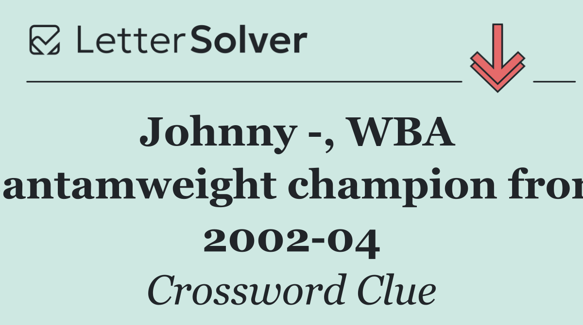 Johnny  , WBA Bantamweight champion from 2002 04