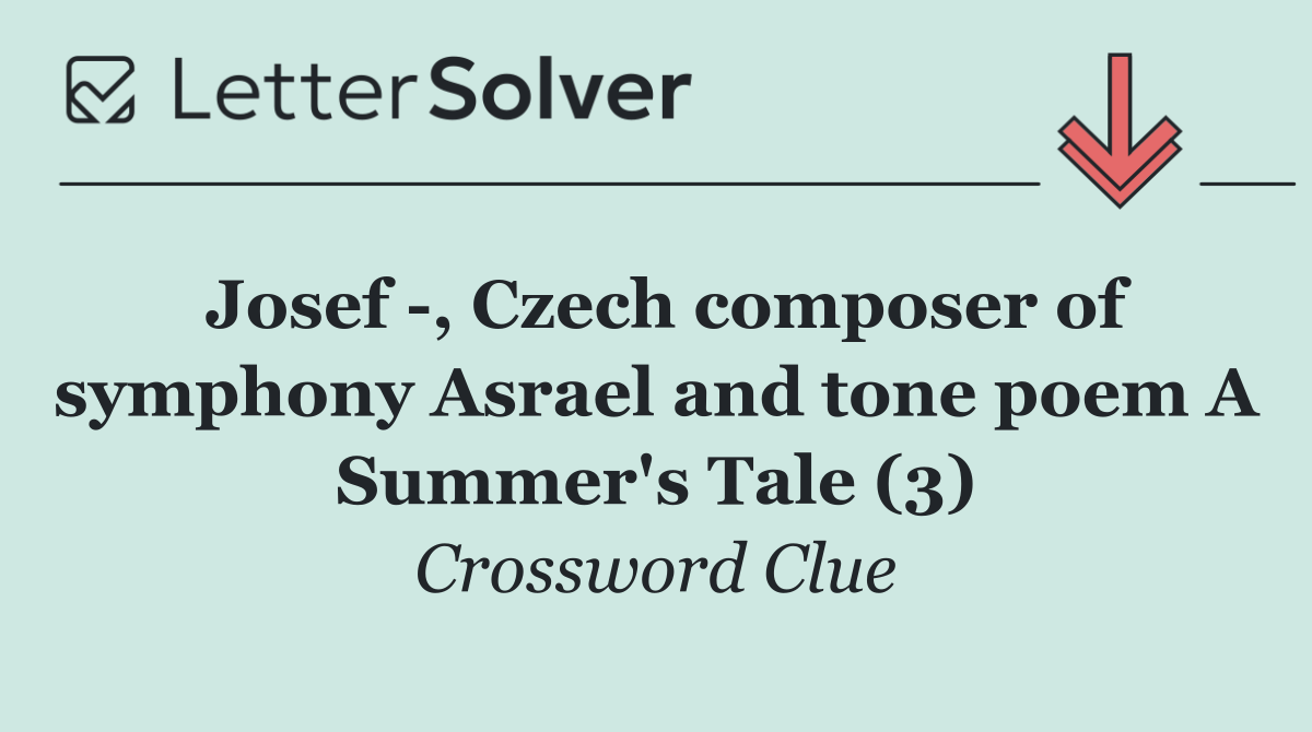 Josef  , Czech composer of symphony Asrael and tone poem A Summer's Tale (3)