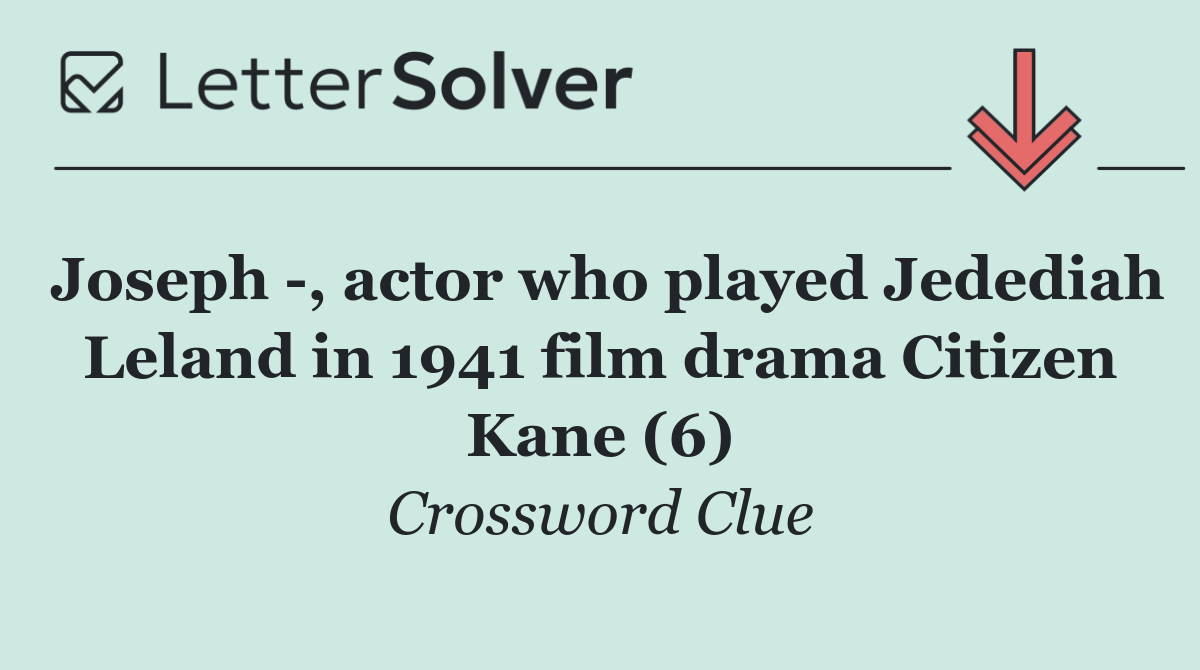 Joseph  , actor who played Jedediah Leland in 1941 film drama Citizen Kane (6)