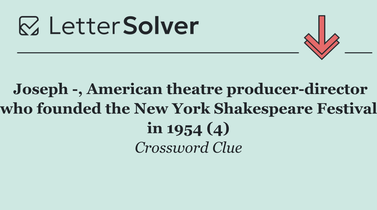 Joseph  , American theatre producer director who founded the New York Shakespeare Festival in 1954 (4)
