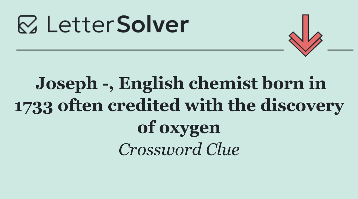 Joseph  , English chemist born in 1733 often credited with the discovery of oxygen