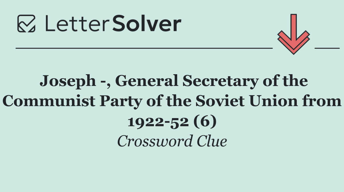 Joseph  , General Secretary of the Communist Party of the Soviet Union from 1922 52 (6)