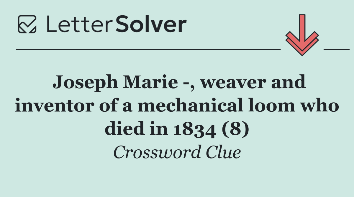 Joseph Marie  , weaver and inventor of a mechanical loom who died in 1834 (8)
