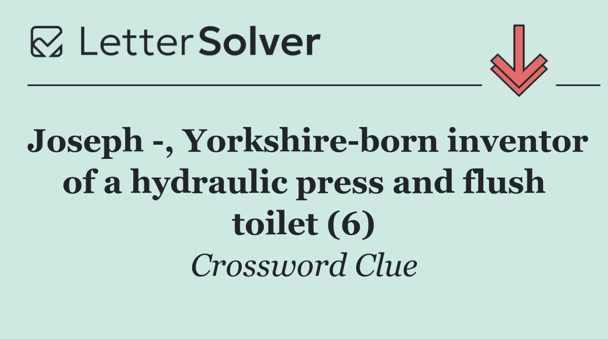 Joseph  , Yorkshire born inventor of a hydraulic press and flush toilet (6)
