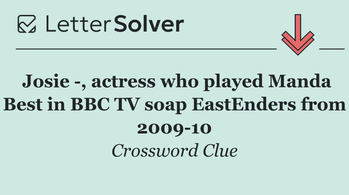 Josie  , actress who played Manda Best in BBC TV soap EastEnders from 2009 10