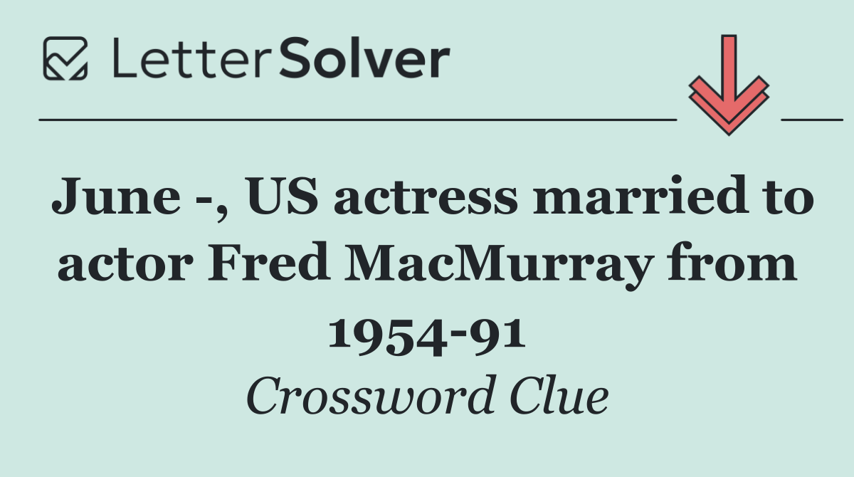 June  , US actress married to actor Fred MacMurray from 1954 91