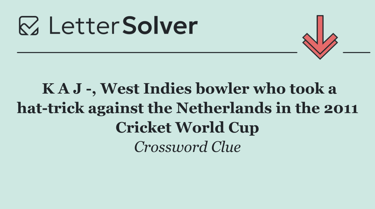 K A J  , West Indies bowler who took a hat trick against the Netherlands in the 2011 Cricket World Cup