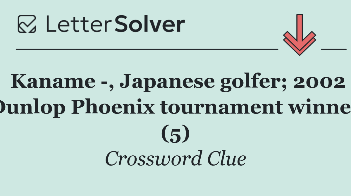 Kaname  , Japanese golfer; 2002 Dunlop Phoenix tournament winner (5)