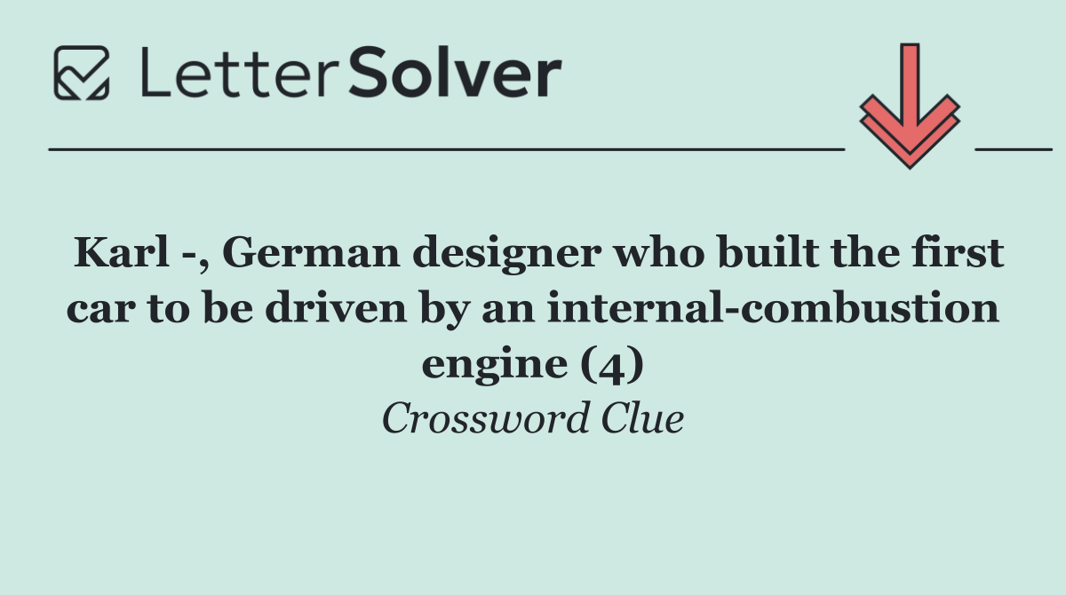 Karl  , German designer who built the first car to be driven by an internal combustion engine (4)