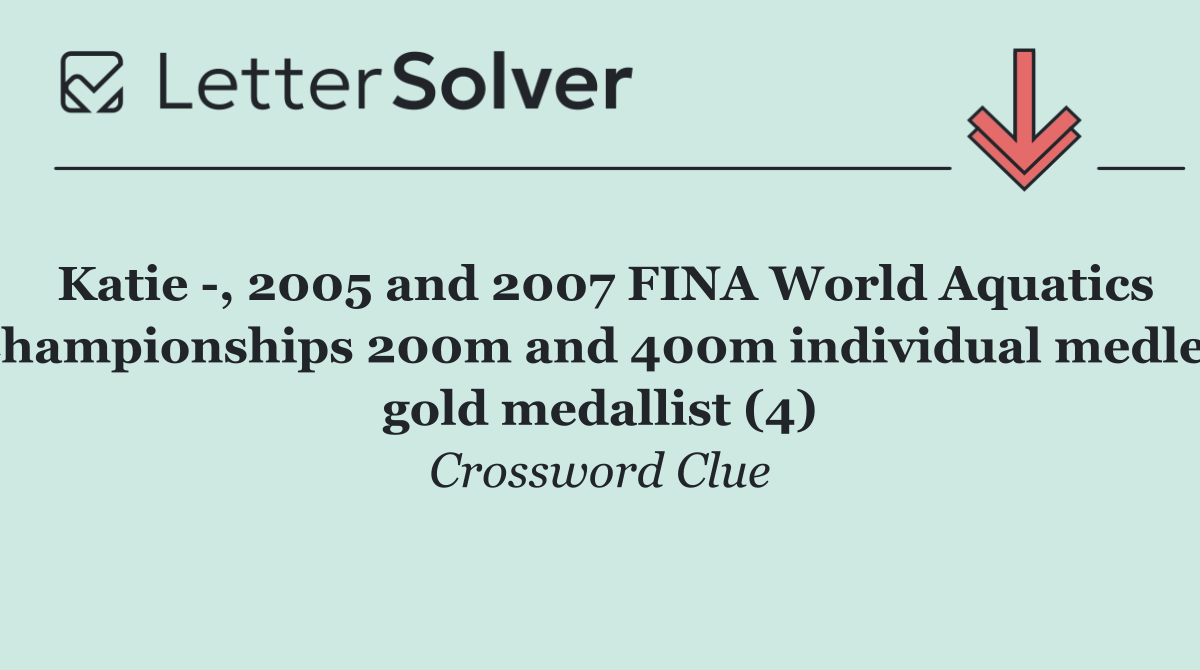Katie  , 2005 and 2007 FINA World Aquatics Championships 200m and 400m individual medley gold medallist (4)