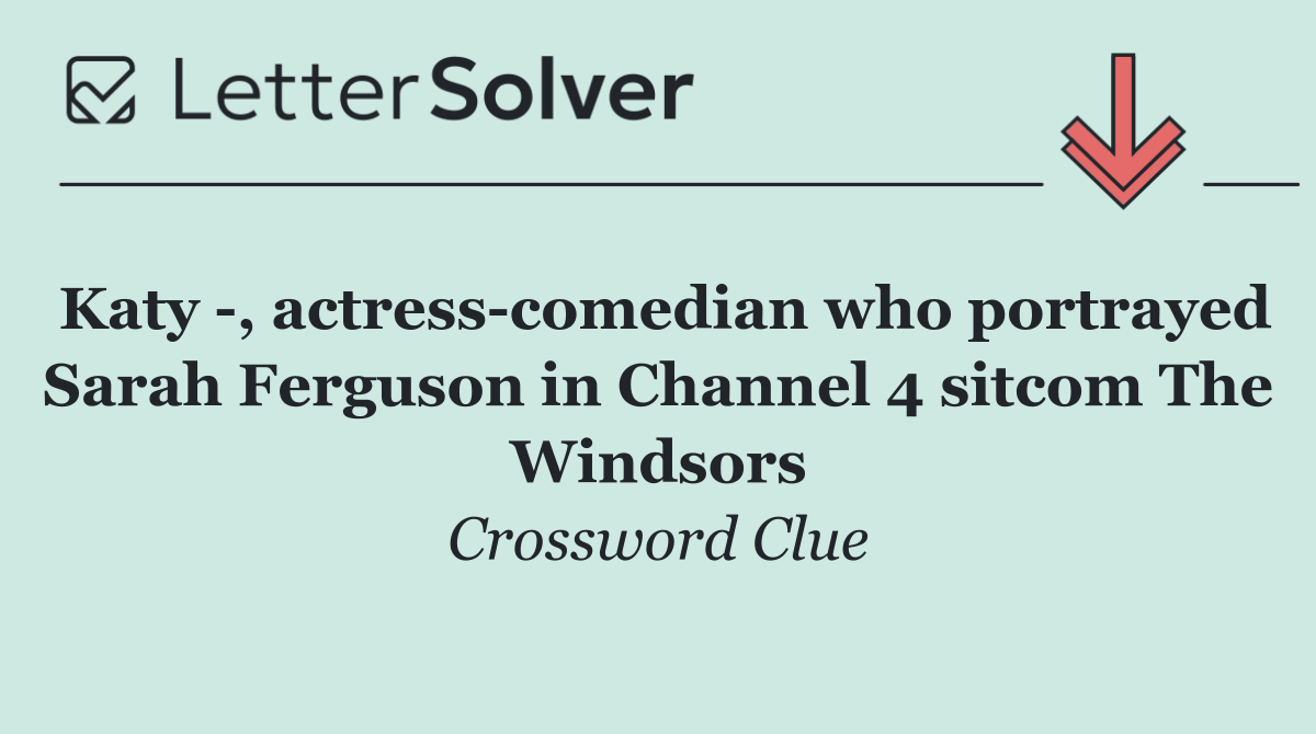 Katy  , actress comedian who portrayed Sarah Ferguson in Channel 4 sitcom The Windsors