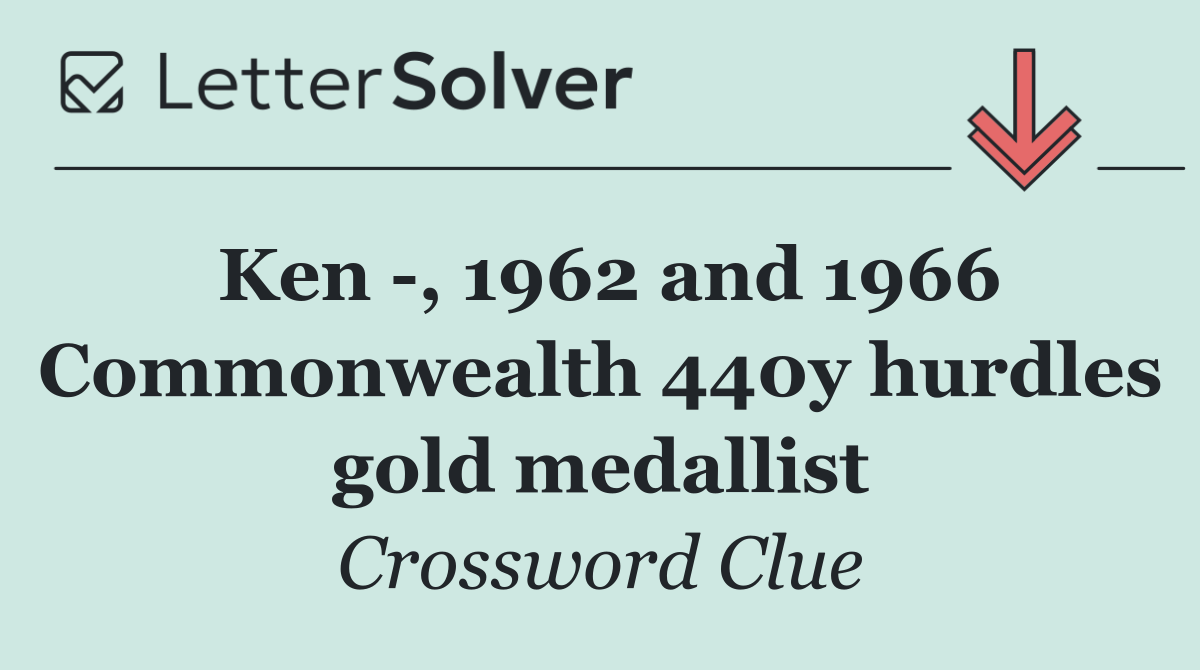 Ken  , 1962 and 1966 Commonwealth 440y hurdles gold medallist