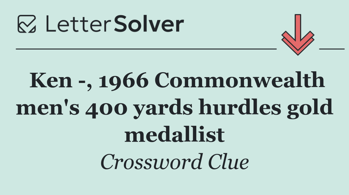 Ken  , 1966 Commonwealth men's 400 yards hurdles gold medallist