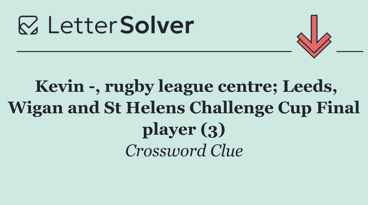 Kevin  , rugby league centre; Leeds, Wigan and St Helens Challenge Cup Final player (3)