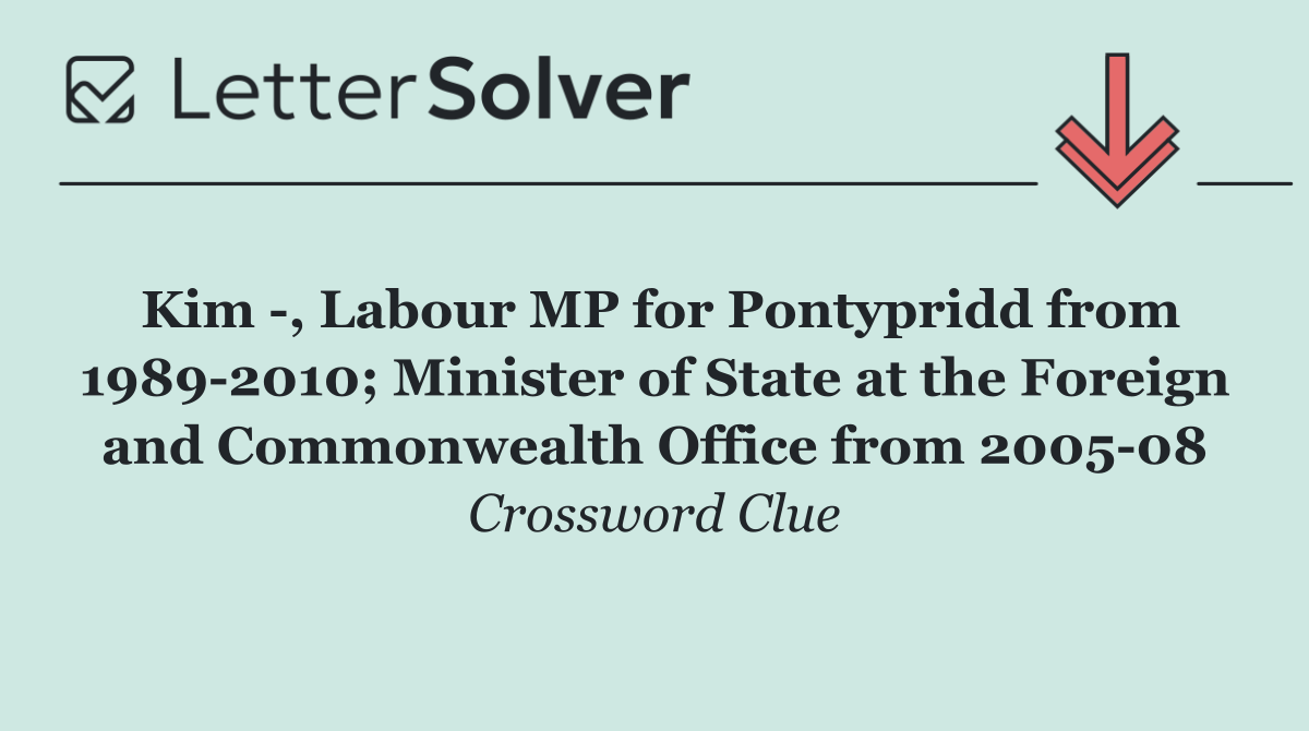 Kim  , Labour MP for Pontypridd from 1989 2010; Minister of State at the Foreign and Commonwealth Office from 2005 08