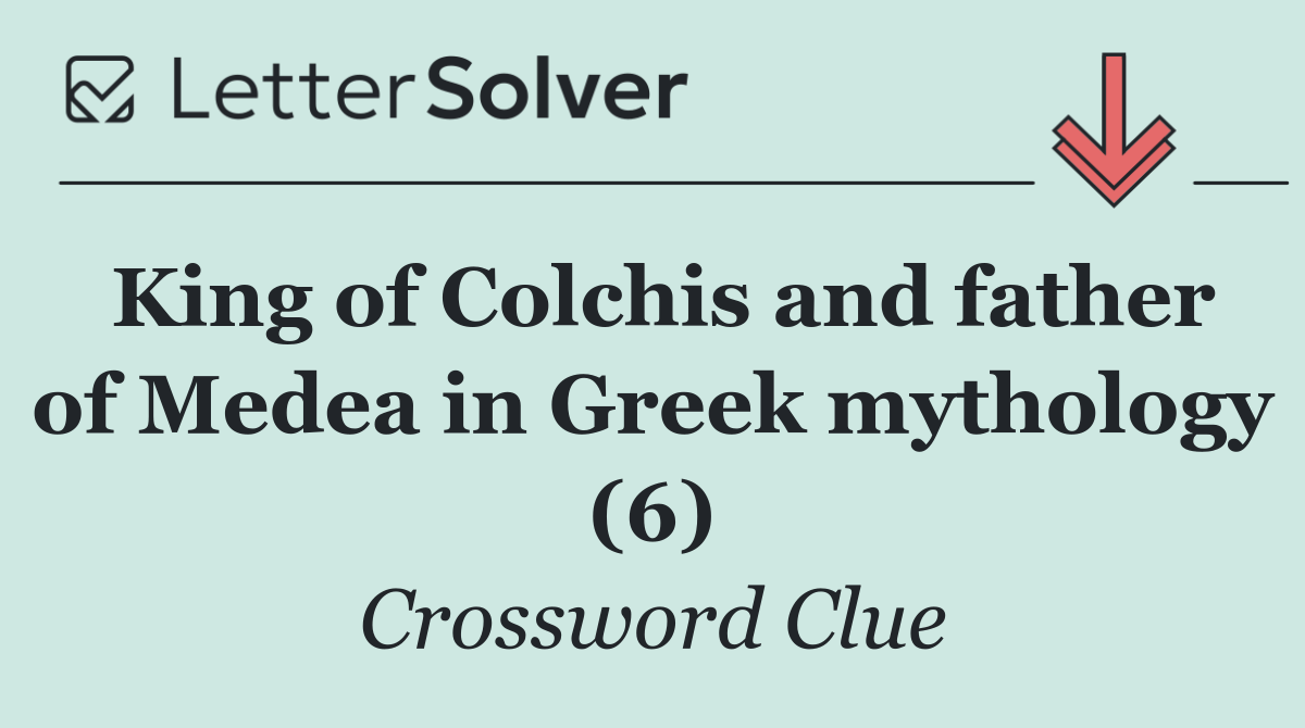 King of Colchis and father of Medea in Greek mythology (6)