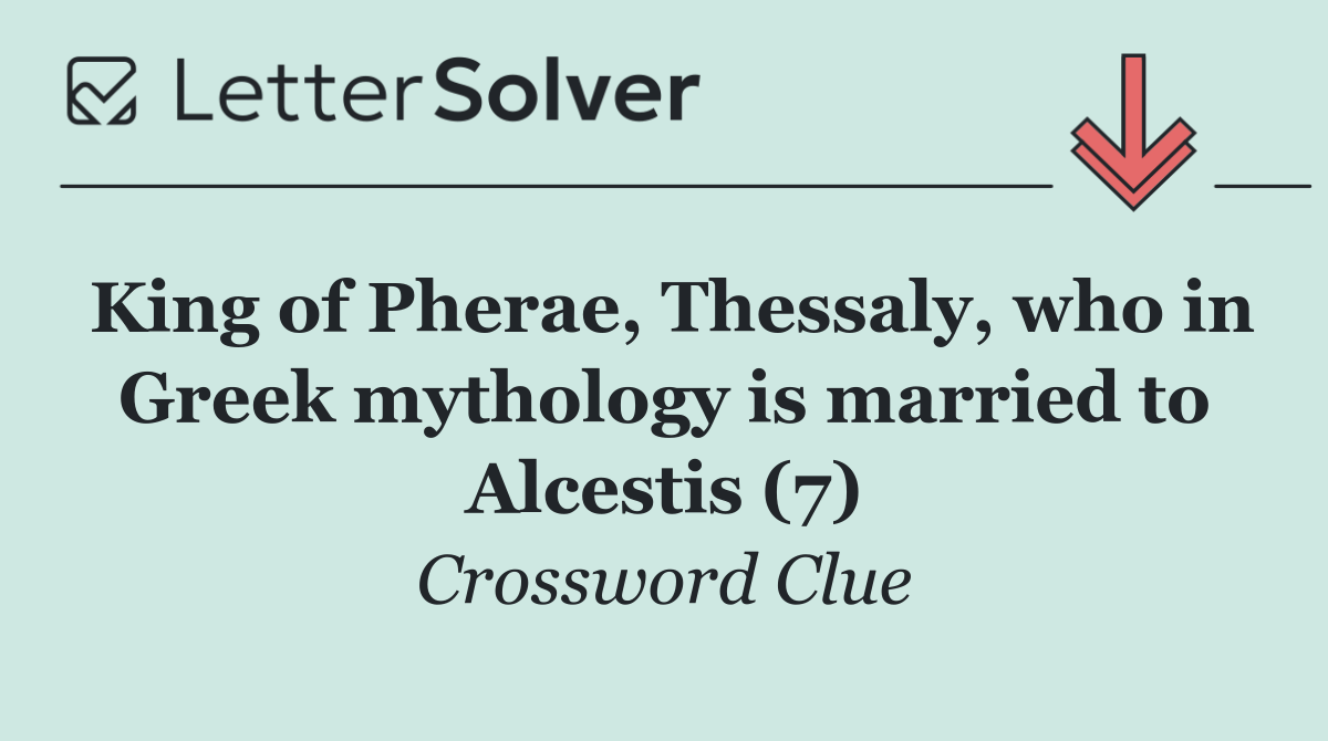 King of Pherae, Thessaly, who in Greek mythology is married to Alcestis (7)