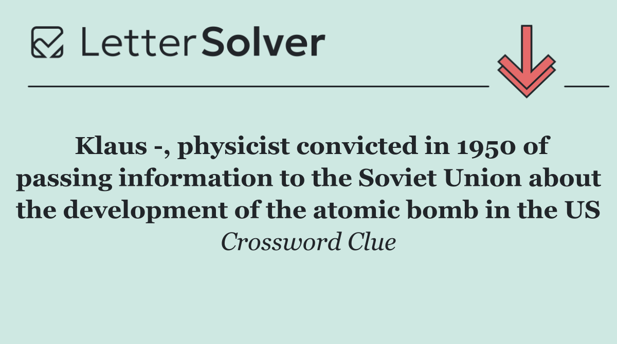 Klaus  , physicist convicted in 1950 of passing information to the Soviet Union about the development of the atomic bomb in the US