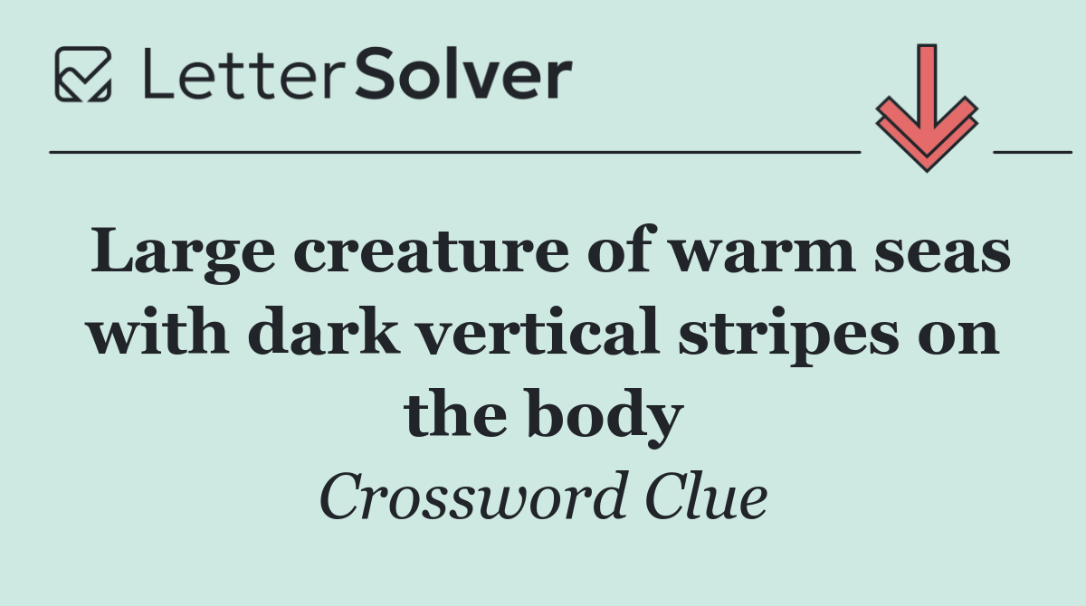 Large creature of warm seas with dark vertical stripes on the body