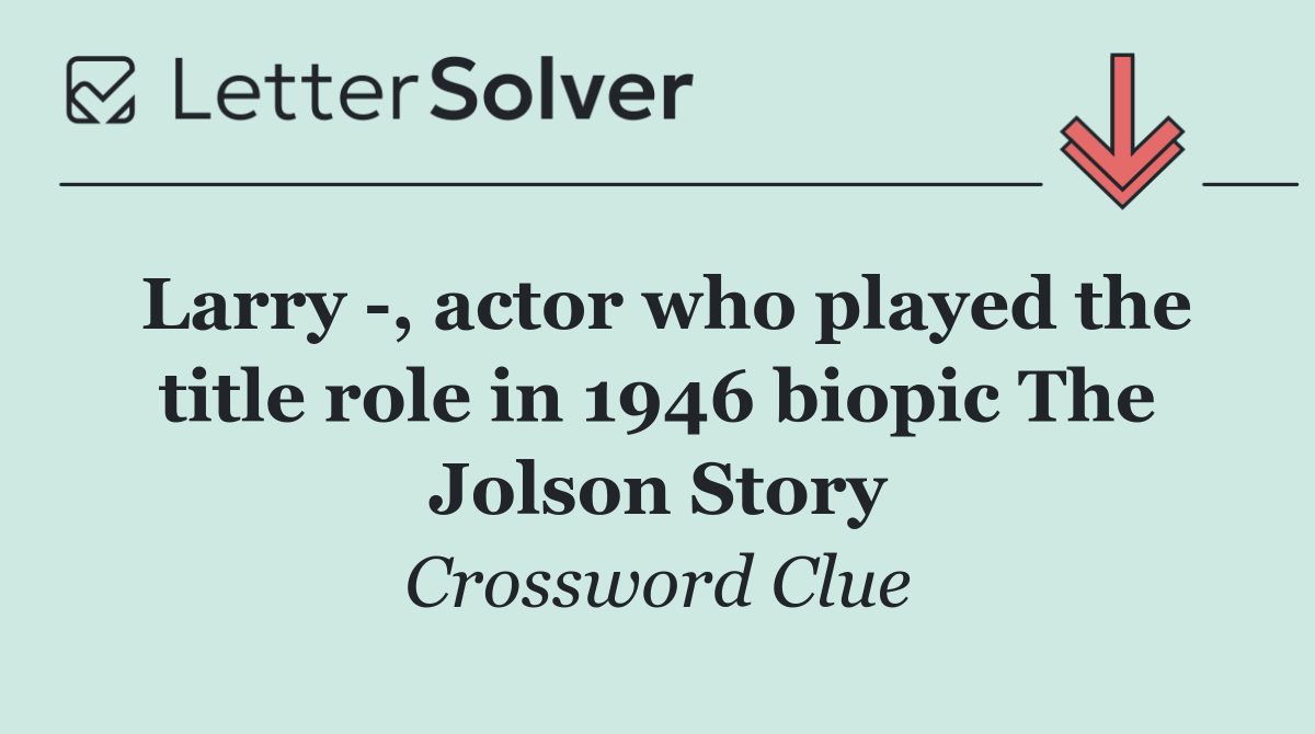 Larry  , actor who played the title role in 1946 biopic The Jolson Story