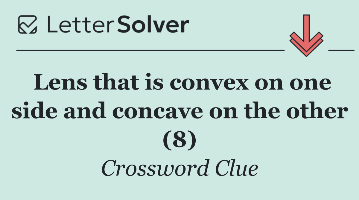 Lens that is convex on one side and concave on the other (8)