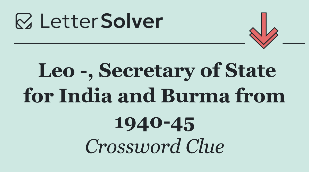 Leo  , Secretary of State for India and Burma from 1940 45